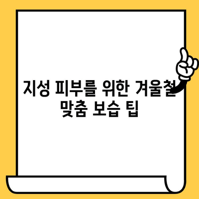 지성 피부를 위한 겨울철 생존 가이드| 꼭 필요한 5가지 관리법 | 지성 피부, 겨울철 피부 관리, 트러블 예방, 보습 팁