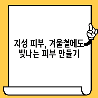 지성 피부를 위한 겨울철 생존 가이드| 꼭 필요한 5가지 관리법 | 지성 피부, 겨울철 피부 관리, 트러블 예방, 보습 팁