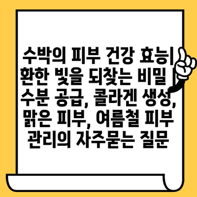 수박의 피부 건강 효능| 환한 빛을 되찾는 비밀 | 수분 공급, 콜라겐 생성, 맑은 피부, 여름철 피부 관리