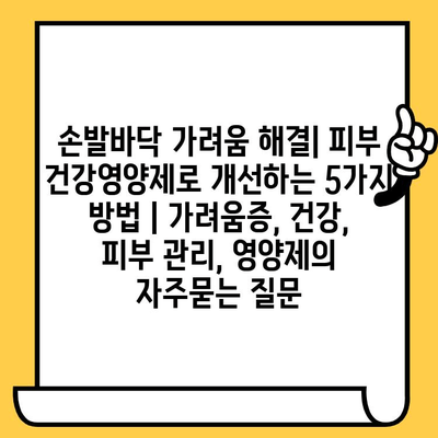 손발바닥 가려움 해결| 피부 건강영양제로 개선하는 5가지 방법 | 가려움증, 건강, 피부 관리, 영양제