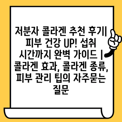 저분자 콜라겐 추천 후기| 피부 건강 UP! 섭취 시간까지 완벽 가이드 | 콜라겐 효과, 콜라겐 종류, 피부 관리 팁