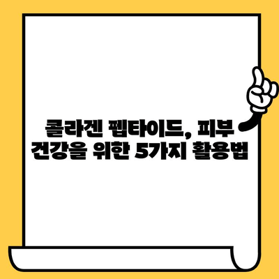 저분자 콜라겐 펩타이드| 피부 건강 개선을 위한 5가지 활용법 | 콜라겐 섭취, 탄력, 주름, 보습, 피부 관리