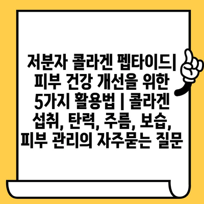 저분자 콜라겐 펩타이드| 피부 건강 개선을 위한 5가지 활용법 | 콜라겐 섭취, 탄력, 주름, 보습, 피부 관리