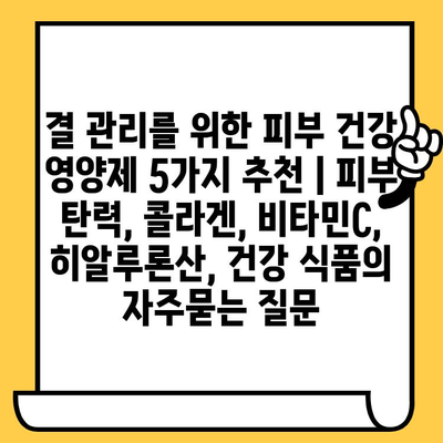 결 관리를 위한 피부 건강 영양제 5가지 추천 | 피부 탄력, 콜라겐, 비타민C, 히알루론산, 건강 식품