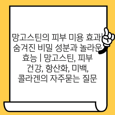 망고스틴의 피부 미용 효과| 숨겨진 비밀 성분과 놀라운 효능 | 망고스틴, 피부 건강, 항산화, 미백, 콜라겐