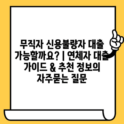 무직자 신용불량자 대출 가능할까요? | 연체자 대출 가이드 & 추천 정보