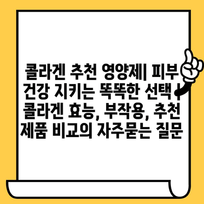 콜라겐 추천 영양제| 피부 건강 지키는 똑똑한 선택 | 콜라겐 효능, 부작용, 추천 제품 비교