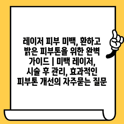 레이저 피부 미백, 환하고 밝은 피부톤을 위한 완벽 가이드 | 미백 레이저, 시술 후 관리, 효과적인 피부톤 개선