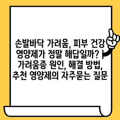 손발바닥 가려움, 피부 건강 영양제가 정말 해답일까? | 가려움증 원인, 해결 방법, 추천 영양제