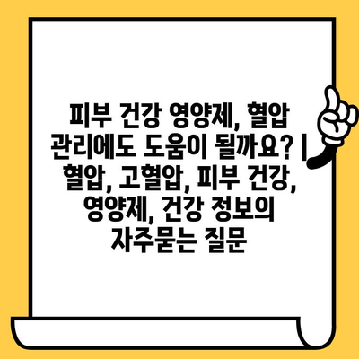 피부 건강 영양제, 혈압 관리에도 도움이 될까요? | 혈압, 고혈압, 피부 건강, 영양제, 건강 정보