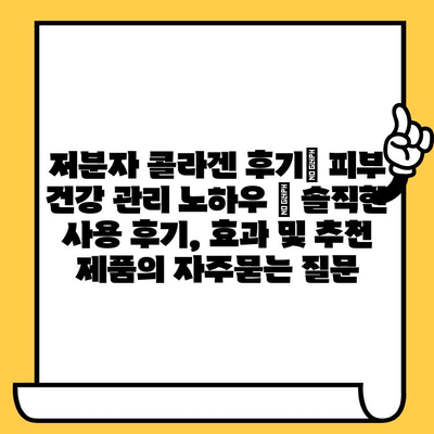 저분자 콜라겐 후기| 피부 건강 관리 노하우 | 솔직한 사용 후기, 효과 및 추천 제품