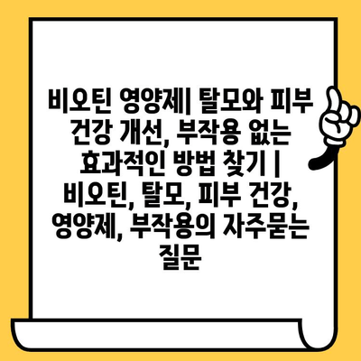 비오틴 영양제| 탈모와 피부 건강 개선, 부작용 없는 효과적인 방법 찾기 | 비오틴, 탈모, 피부 건강, 영양제, 부작용