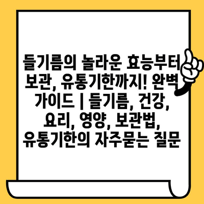 들기름의 놀라운 효능부터 보관, 유통기한까지! 완벽 가이드 | 들기름, 건강, 요리, 영양, 보관법, 유통기한