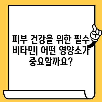 피부 건강을 위한 비타민 보충제 가이드| 어떤 영양소가 필요할까요? | 피부 비타민, 콜라겐, 탄력, 미백, 건강