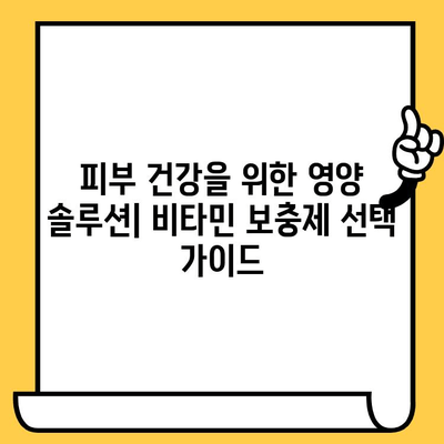 피부 건강을 위한 비타민 보충제 가이드| 어떤 영양소가 필요할까요? | 피부 비타민, 콜라겐, 탄력, 미백, 건강