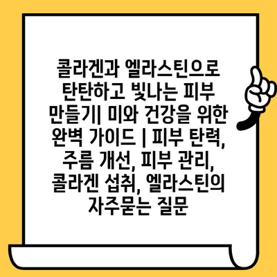 콜라겐과 엘라스틴으로 탄탄하고 빛나는 피부 만들기| 미와 건강을 위한 완벽 가이드 | 피부 탄력, 주름 개선, 피부 관리, 콜라겐 섭취, 엘라스틴