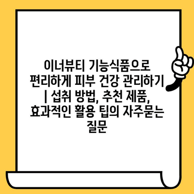 이너뷰티 기능식품으로 편리하게 피부 건강 관리하기 | 섭취 방법, 추천 제품, 효과적인 활용 팁