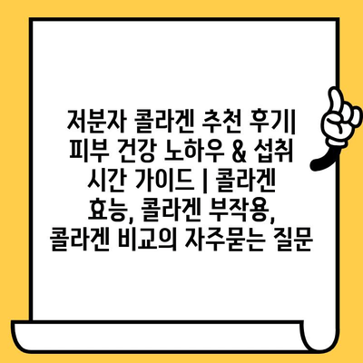 저분자 콜라겐 추천 후기| 피부 건강 노하우 & 섭취 시간 가이드 | 콜라겐 효능, 콜라겐 부작용, 콜라겐 비교