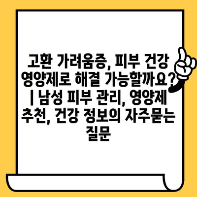 고환 가려움증, 피부 건강 영양제로 해결 가능할까요? | 남성 피부 관리, 영양제 추천, 건강 정보