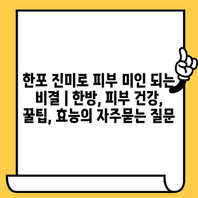 한포 진미로 피부 미인 되는 비결 | 한방, 피부 건강, 꿀팁, 효능