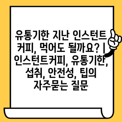 유통기한 지난 인스턴트 커피, 먹어도 될까요? | 인스턴트커피, 유통기한, 섭취, 안전성, 팁