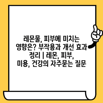 레몬물, 피부에 미치는 영향은? 부작용과 개선 효과 정리 | 레몬, 피부, 미용, 건강