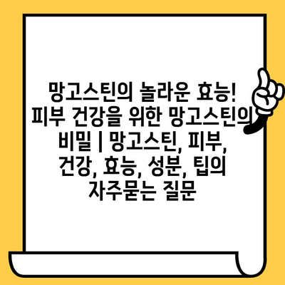 망고스틴의 놀라운 효능! 피부 건강을 위한 망고스틴의 비밀 | 망고스틴, 피부, 건강, 효능, 성분, 팁