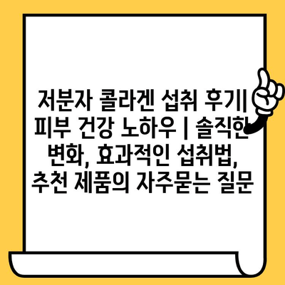 저분자 콜라겐 섭취 후기| 피부 건강 노하우 | 솔직한 변화, 효과적인 섭취법, 추천 제품