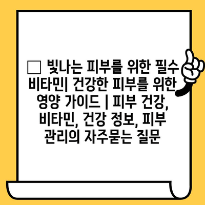 ✨ 빛나는 피부를 위한 필수 비타민| 건강한 피부를 위한 영양 가이드 | 피부 건강, 비타민, 건강 정보, 피부 관리