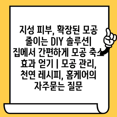 지성 피부, 확장된 모공 줄이는 DIY 솔루션| 집에서 간편하게 모공 축소 효과 얻기 | 모공 관리, 천연 레시피, 홈케어