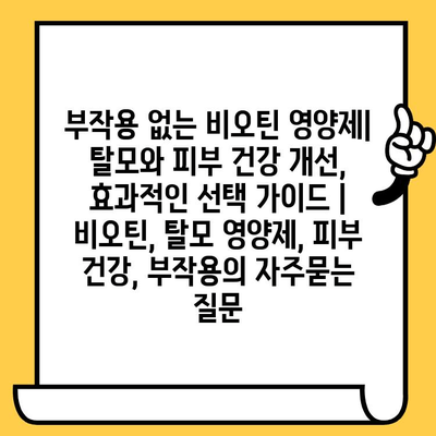 부작용 없는 비오틴 영양제| 탈모와 피부 건강 개선, 효과적인 선택 가이드 | 비오틴, 탈모 영양제, 피부 건강, 부작용