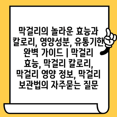 막걸리의 놀라운 효능과 칼로리, 영양성분, 유통기한 완벽 가이드 | 막걸리 효능, 막걸리 칼로리, 막걸리 영양 정보, 막걸리 보관법