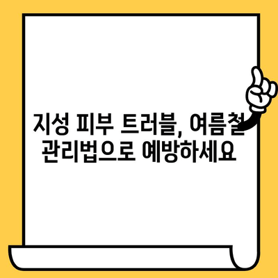 지성 피부를 위한 여름철 관리 가이드| 쿨링 & 케어 팁 | 지성피부, 여름철 피부 관리, 트러블 예방