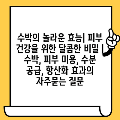 수박의 놀라운 효능| 피부 건강을 위한 달콤한 비밀 | 수박, 피부 미용, 수분 공급, 항산화 효과