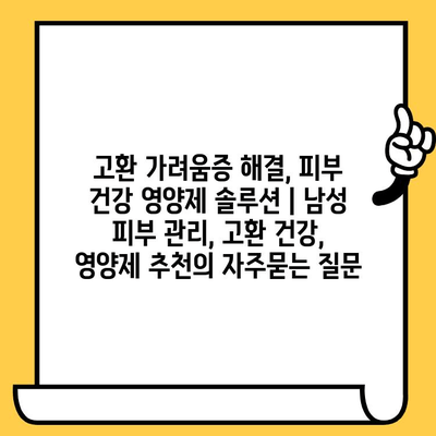 고환 가려움증 해결, 피부 건강 영양제 솔루션 | 남성 피부 관리, 고환 건강, 영양제 추천