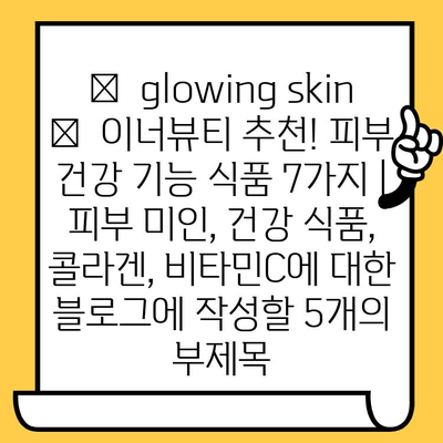 ✨  glowing skin ✨  이너뷰티 추천! 피부 건강 기능 식품 7가지 | 피부 미인, 건강 식품, 콜라겐, 비타민C