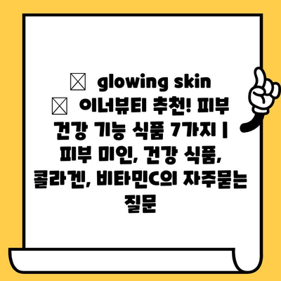 ✨  glowing skin ✨  이너뷰티 추천! 피부 건강 기능 식품 7가지 | 피부 미인, 건강 식품, 콜라겐, 비타민C