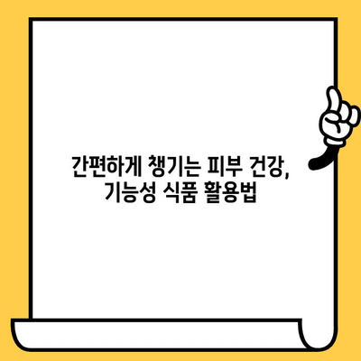 간편하게 피부 건강 기능식품으로 관리하는 꿀팁 | 피부 건강, 기능성 식품, 영양, 관리