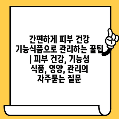 간편하게 피부 건강 기능식품으로 관리하는 꿀팁 | 피부 건강, 기능성 식품, 영양, 관리