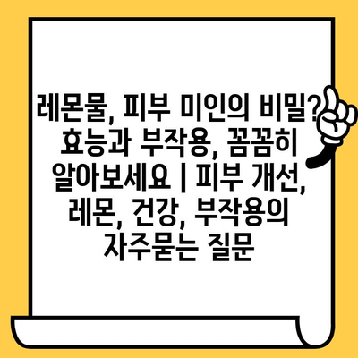 레몬물, 피부 미인의 비밀? 효능과 부작용, 꼼꼼히 알아보세요 | 피부 개선, 레몬, 건강, 부작용