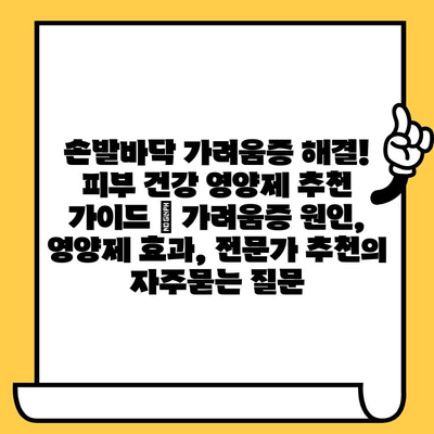 손발바닥 가려움증 해결! 피부 건강 영양제 추천 가이드 | 가려움증 원인, 영양제 효과, 전문가 추천