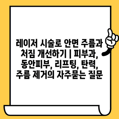 레이저 시술로 안면 주름과 처짐 개선하기 | 피부과, 동안피부, 리프팅, 탄력, 주름 제거