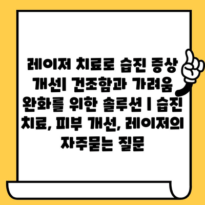 레이저 치료로 습진 증상 개선| 건조함과 가려움 완화를 위한 솔루션 | 습진 치료, 피부 개선, 레이저