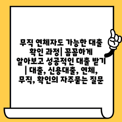 무직 연체자도 가능한 대출 확인 과정| 꼼꼼하게 알아보고 성공적인 대출 받기 | 대출, 신용대출, 연체, 무직, 확인