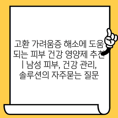 고환 가려움증 해소에 도움 되는 피부 건강 영양제 추천 | 남성 피부, 건강 관리, 솔루션