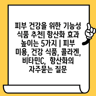 피부 건강을 위한 기능성 식품 추천| 항산화 효과 높이는 5가지 | 피부 미용, 건강 식품, 콜라겐, 비타민C,  항산화