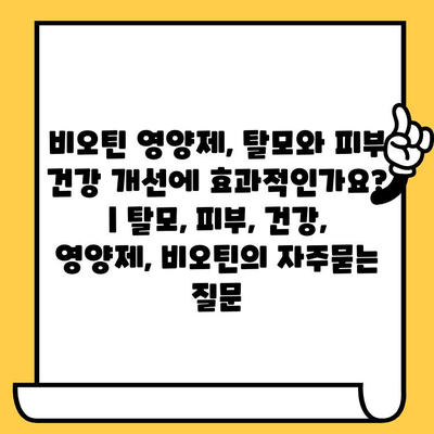 비오틴 영양제, 탈모와 피부 건강 개선에 효과적인가요? | 탈모, 피부, 건강, 영양제, 비오틴