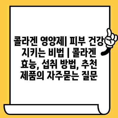 콜라겐 영양제| 피부 건강 지키는 비법 | 콜라겐 효능, 섭취 방법, 추천 제품