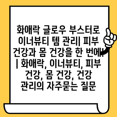 화애락 글로우 부스터로 이너뷰티 템 관리| 피부 건강과 몸 건강을 한 번에! | 화애락, 이너뷰티, 피부 건강, 몸 건강, 건강 관리