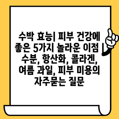 수박 효능| 피부 건강에 좋은 5가지 놀라운 이점 | 수분, 항산화, 콜라겐, 여름 과일, 피부 미용